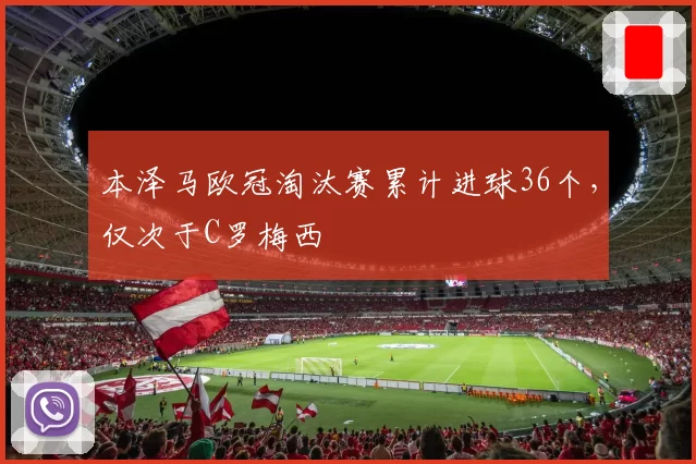 本泽马欧冠淘汰赛累计进球36个，仅次于C罗梅西