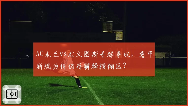 AC米兰vs尤文图斯手球争议，意甲新规为何仍存解释模糊区？