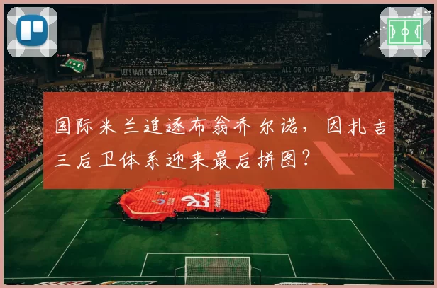 国际米兰追逐布翁乔尔诺,因扎吉三后卫体系迎来最后拼图?
