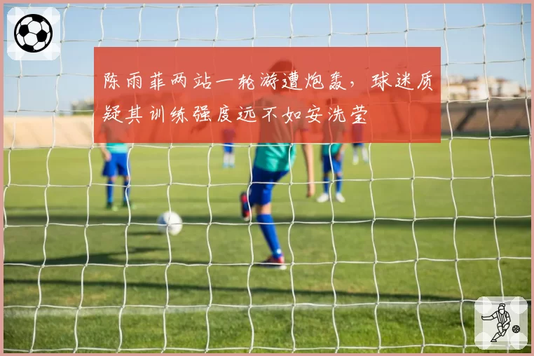 陈雨菲两站一轮游遭炮轰,球迷质疑其训练强度远不如安洗莹
