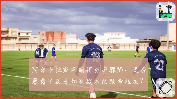阿尔卡拉斯网前得分率骤降,是否暴露了反手切削战术的致命短板?