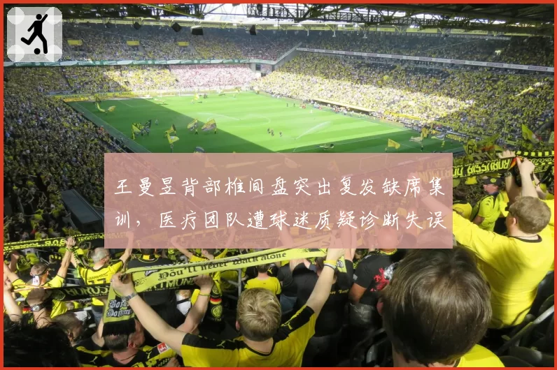 王曼昱背部椎间盘突出复发缺席集训,医疗团队遭球迷质疑诊断失误