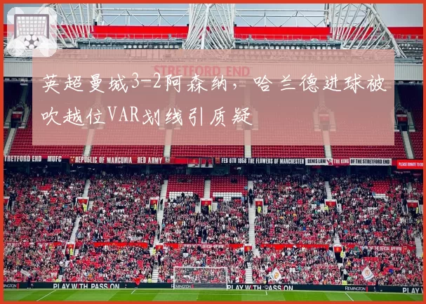 英超曼城3-2阿森纳，哈兰德进球被吹越位VAR划线引质疑