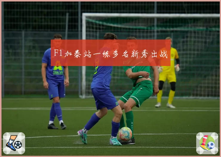 F1加泰站一练多名新秀出战