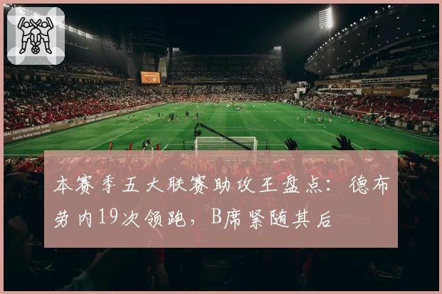 本赛季五大联赛助攻王盘点:德布劳内19次领跑,B席紧随其后
