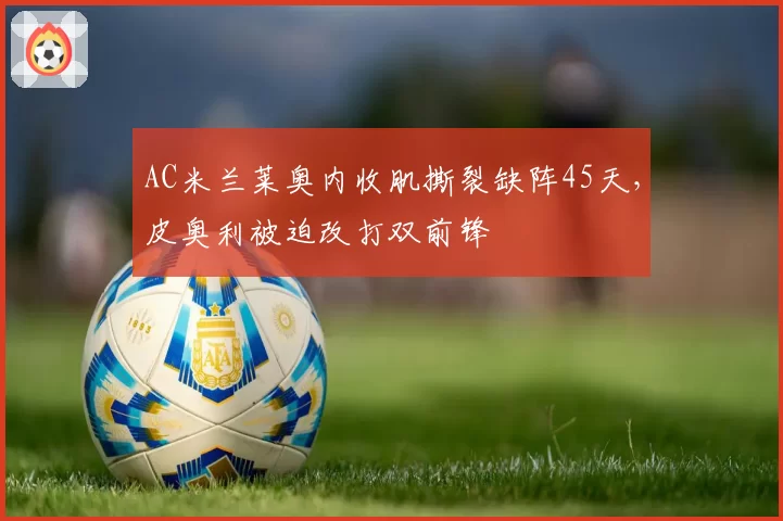 AC米兰莱奥内收肌撕裂缺阵45天，皮奥利被迫改打双前锋