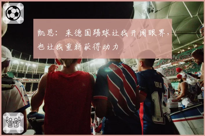 凯恩：来德国踢球让我开阔眼界，也让我重新获得动力