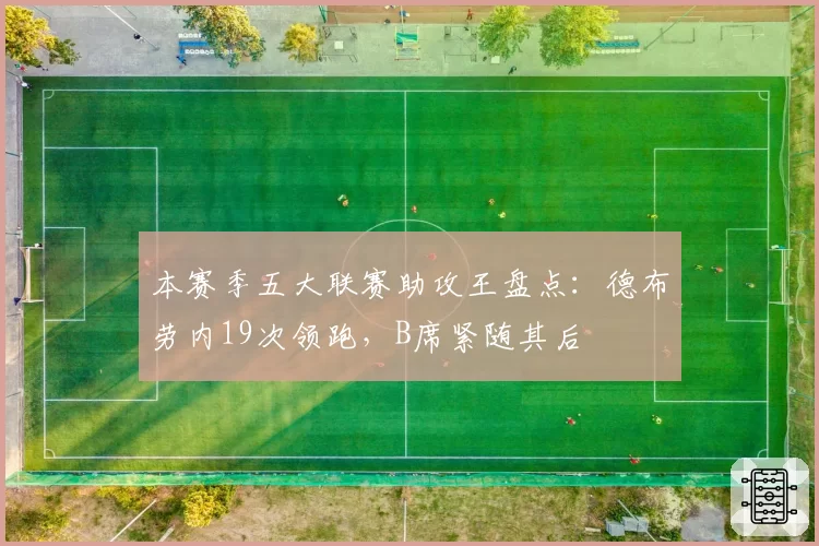 本赛季五大联赛助攻王盘点：德布劳内19次领跑，B席紧随其后