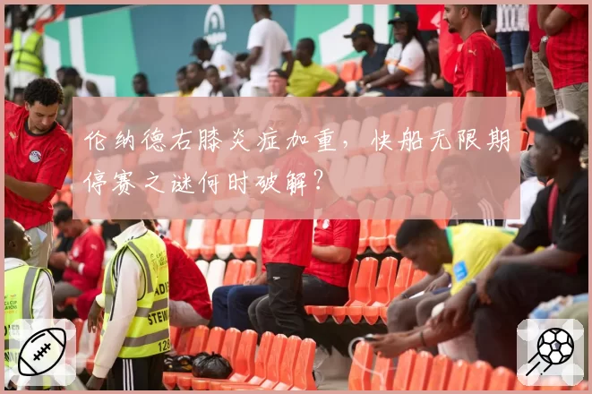 伦纳德右膝炎症加重，快船无限期停赛之谜何时破解？