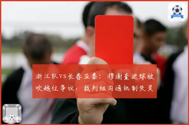 浙江队vs长春亚泰：穆谢奎进球被吹越位争议，裁判组沟通机制失灵将催生更多争议判罚