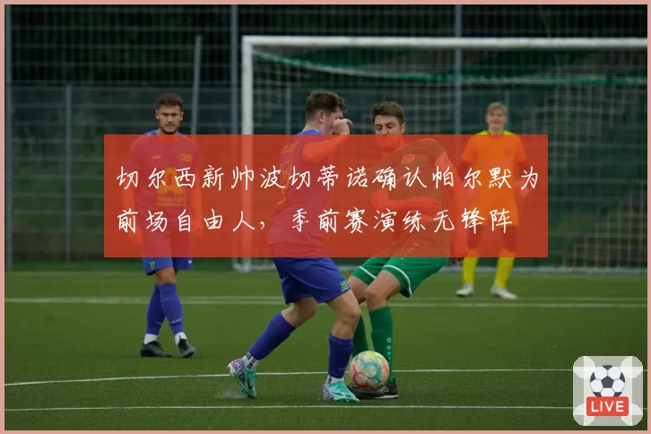 切尔西新帅波切蒂诺确认帕尔默为前场自由人，季前赛演练无锋阵