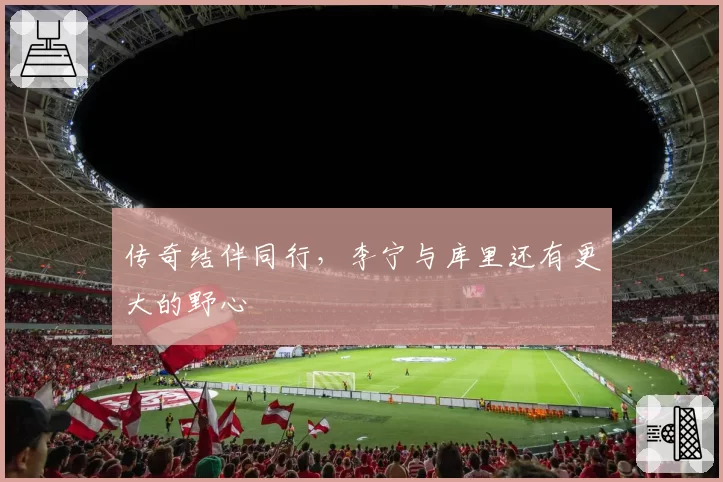 传奇结伴同行,李宁与库里还有更大的野心