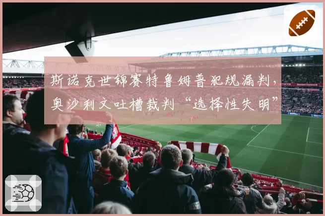 斯诺克世锦赛特鲁姆普犯规漏判，奥沙利文吐槽裁判“选择性失明”